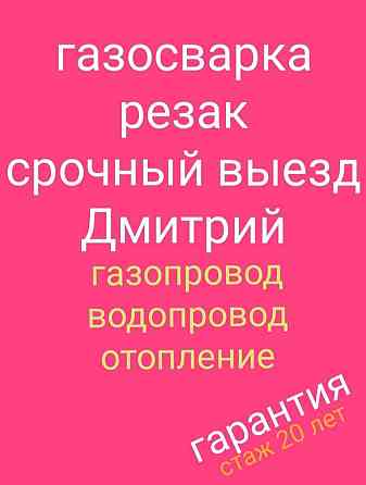 Газосварка автоген резак сварщик на выезд газопровод отопление резка Almaty