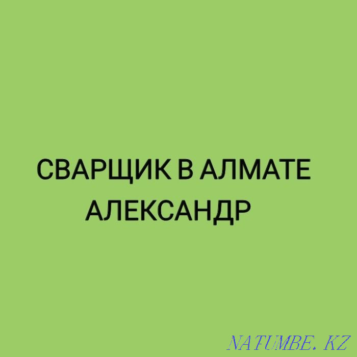 Сварщик Александр. Электросварка-Газосварка. Выезд на резак и автоген Алматы - изображение 1
