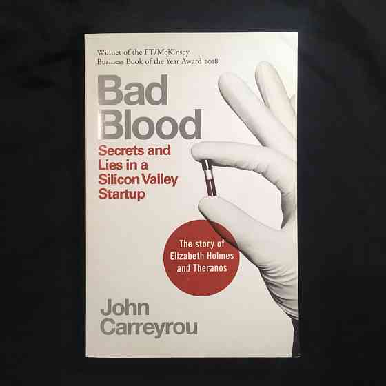 Bad Blood: Secrets and Lies in a Silicon Valley Startup/ J. Carreyrou Алматы